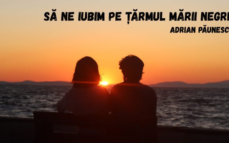 Să ne iubim pe ţărmul Mării Negre – Adrian Păunescu