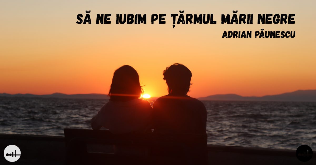 Să ne iubim pe ţărmul Mării Negre – Adrian Păunescu